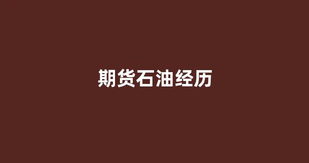 期货石油经历(石油期货门槛)_https://www.hn-life.com_深交所_第1张