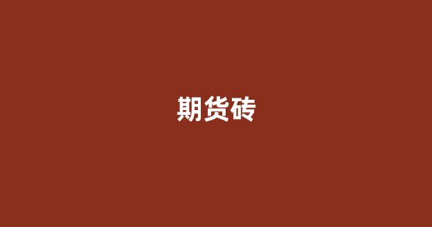 期货砖(期货砖形图软件哪下载)_https://www.wguangz.com_广期所_第1张