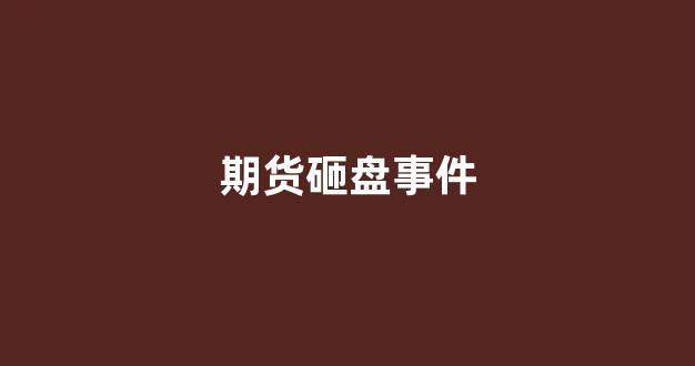 期货砸盘事件(期货砸盘是什么意思)_https://www.gen-fastener.com_郑商所_第1张