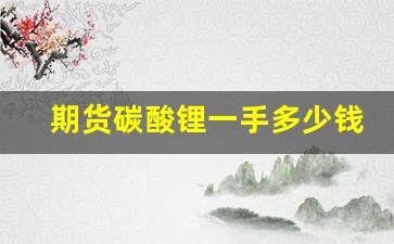 期货碳酸锂一手多少钱(碳酸锂期货行情)_https://www.wanyuyiyao.com_深交所_第1张