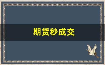 期货秒成交(期货成交是什么意思)_https://www.xzdzcjx.com_北交所_第1张