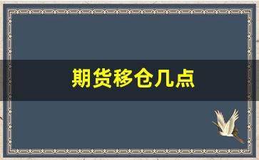 期货移仓几点(期货移仓对价格的影响)_https://www.jumanxin.com_北交所_第1张