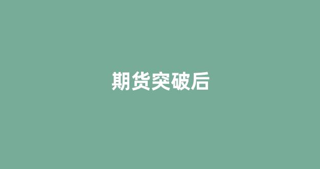 期货突破后(期货突破后的回调战法)_https://www.jnskb.com_装修公司_第1张