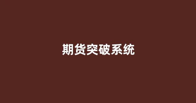 期货突破系统(期货形态突破图形)_https://www.wguangz.com_广期所_第1张