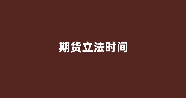 期货立法时间(期货法律法规时间)_https://www.fzdzcxj.com_创业板_第1张