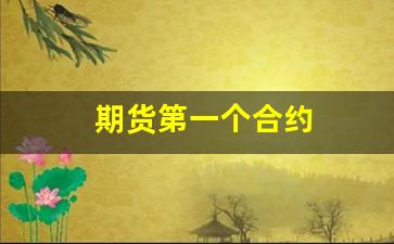 期货第一个合约(期货第一个合约叫什么)_https://www.jumanxin.com_深交所_第1张
