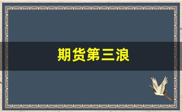 期货第三浪(期货三浪理论)_https://www.xzdzcjx.com_科创板_第1张