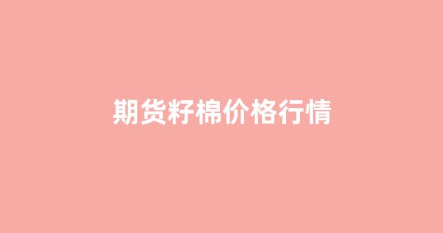 期货籽棉价格行情(布伦特原油期货价格行情)_https://www.haiwangdasha.com_北交所_第1张