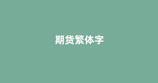 期货繁体字_https://www.fzdzcxj.com_创业板_第1张