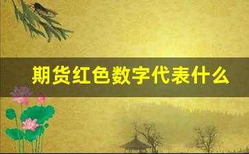 期货红色数字代表什么(期货红色数字代表什么意思)_https://www.shshucaipeisong.com_北交所_第1张