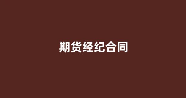 期货经纪合同(期货经纪合同由谁制定)_https://www.gfdzclz.com_深交所_第1张
