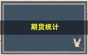 期货统计(期货统计衿)_https://www.xzdzcjn.com_创业板_第1张