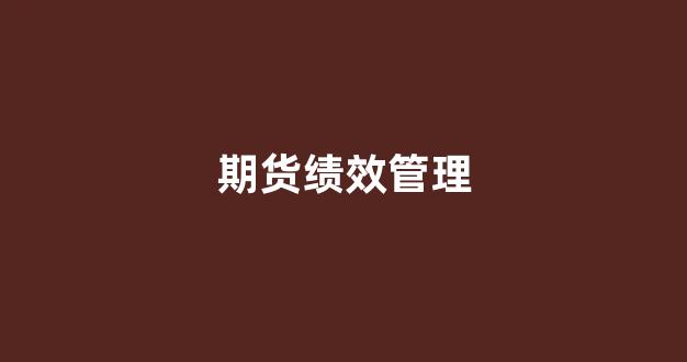 期货绩效管理(期货公司考核)_https://www.qgjzrcxxzxpt.com_广期所_第1张