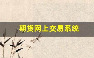 期货网上交易系统(期货网上交易平台)_https://www.gfdzclz.com_北交所_第1张