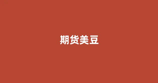 期货美豆(期货美豆油单位)_https://www.dongshengweixin.com_深交所_第1张