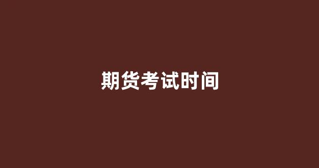期货考试时间(期货从业考试)_https://www.xzdzcjn.com_深交所_第1张