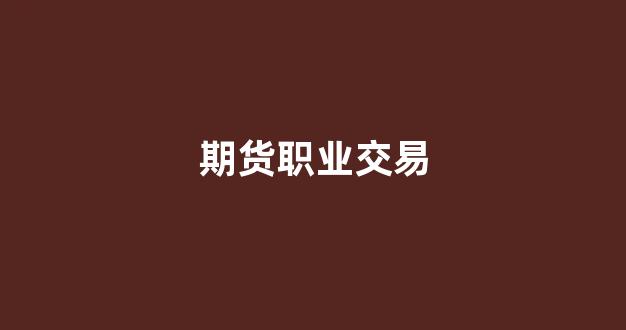期货职业交易(期货职业交易比例是多少)_https://www.wguangz.com_广期所_第1张