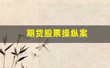 期货股票操纵案(期货股票操纵案例分析)_https://www.xzdzcjn.com_深交所_第1张