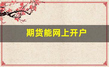 期货能网上开户(期货网上开户和现场开户哪个好)_https://www.dcjwmf.com_郑商所_第1张