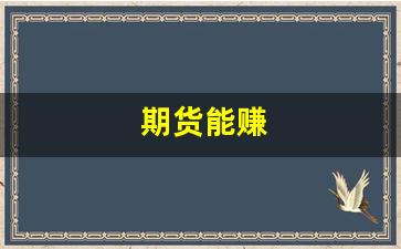 期货能赚(期货能赚钱的人都相当聪明)_https://www.huakunhengjia.com_金融资讯_第1张