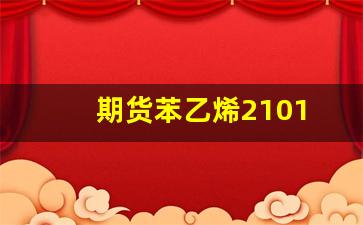 期货苯乙烯2101(期货苯乙烯波动一个点多少钱)_https://www.xzdzcjx.com_北交所_第1张