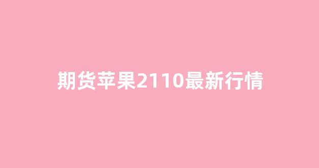 期货苹果2110最新行情(期货苹果2109)_https://www.jnskb.com_效果图_第1张