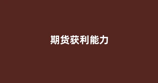 期货获利能力(期货获利策略百科)_https://www.xzdzcjx.com_科创板_第1张