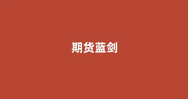 期货蓝剑(蓝剑 期货)_https://www.taocizhiliang.com_装修公司_第1张