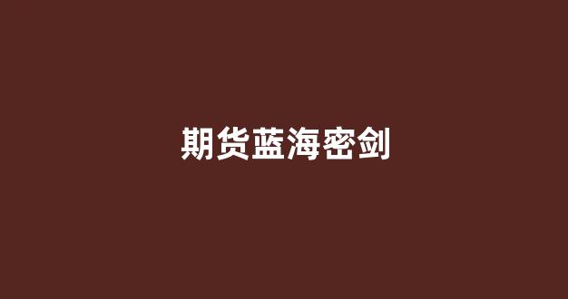 期货蓝海密剑(蓝海密剑是实盘吗)_https://www.xzdzcjx.com_上交所_第1张