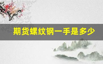期货螺纹钢一手是多少(期货螺纹钢一手是多少吨)_https://www.lclxwz.com_广期所_第1张