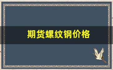 期货螺纹钢价格(期货螺纹钢今日实时行情)_https://www.xzdzcjn.com_深交所_第1张