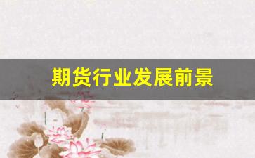 期货行业发展前景(期货行业发展前景)_https://www.wguangz.com_上期所_第1张