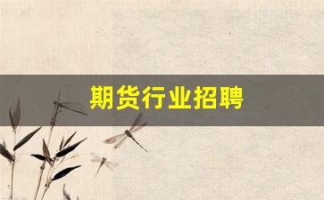 期货行业招聘(期货人员招聘)_https://www.gfdzclz.com_深交所_第1张