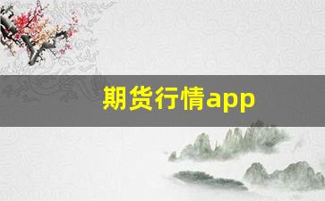 期货行情app(期货行情app哪个好用)_https://www.nalian8.com_创业板_第1张