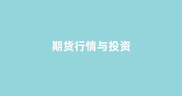 期货行情与投资(期货行情与投资行情区别)_https://www.hhem8.com_深交所_第1张