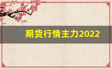 期货行情主力2022(期货的行情)_https://www.gfdzclz.com_创业板_第1张