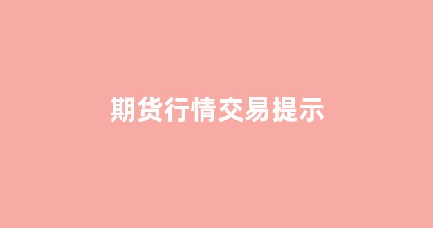 期货行情交易提示(期货交易风险提示)_https://www.hhem8.com_深交所_第1张