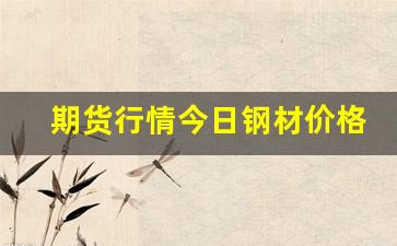 期货行情今日钢材价格(期货行情今日钢材价格最新)_https://www.nalian8.com_科创板_第1张