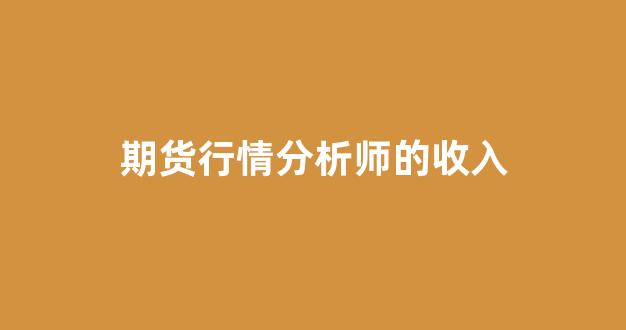 期货行情分析师的收入(期货分析师有前途吗)_https://www.wanyuyiyao.com_深交所_第1张