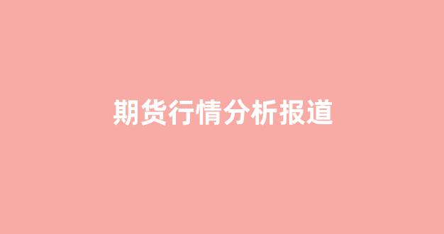 期货行情分析报道(液化气期货行情分析)_https://www.gfdzclz.com_上交所_第1张