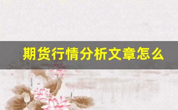 期货行情分析文章怎么写的(期货行情信息在哪里了解)_https://www.hbxfywj.com_基金知识_第1张