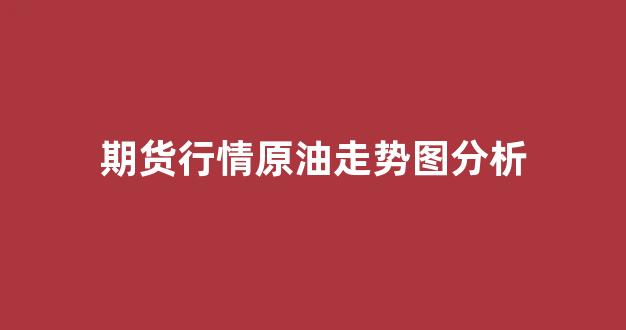 期货行情原油走势图分析(期货原油价格走势)_https://www.gfdzclz.com_深交所_第1张