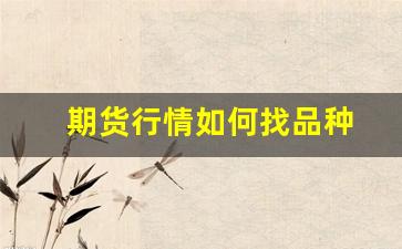 期货行情如何找品种(期货怎么搜索商品)_https://www.haiwangdasha.com_大商所_第1张