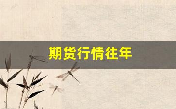 期货行情往年(去年期货行情)_https://www.wanyuyiyao.com_创业板_第1张