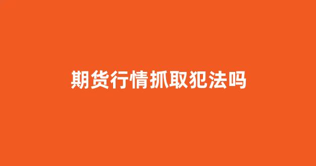 期货行情抓取犯法吗_https://www.haiwangdasha.com_北交所_第1张