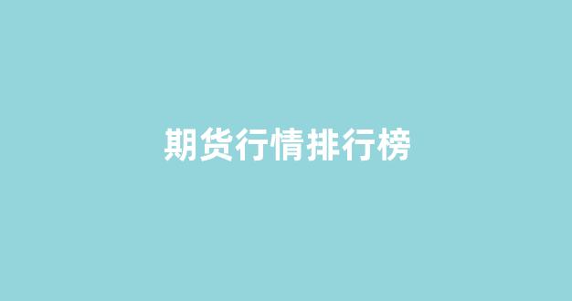 期货行情排行榜(期货 排行榜)_https://www.ljyuan-tech.com_深交所_第1张