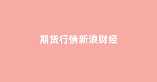 期货行情新浪财经(新浪财经期货行情)_https://www.xzdzcjx.com_深交所_第1张