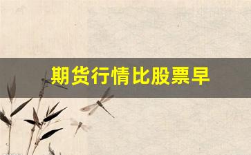 期货行情比股票早(期货行情比股票早吗)_https://www.erdeww.com_期货_第1张