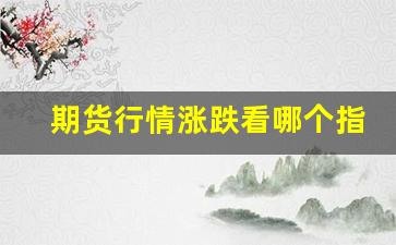 期货行情涨跌看哪个指标(期货都看涨)_https://www.jianghaiboli.com_黄金期货_第1张