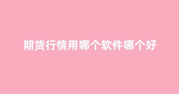 期货行情用哪个软件哪个好(期货交易行情软件)_https://www.gfdzclz.com_上交所_第1张